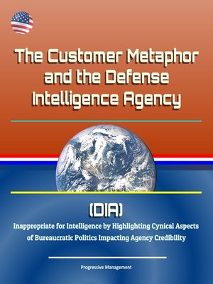 cover image of The Customer Metaphor and the Defense Intelligence Agency (DIA)--Inappropriate for Intelligence by Highlighting Cynical Aspects of Bureaucratic Politics Impacting Agency Credibility